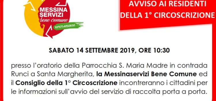 SABATO 14 SETTEMBRE 2019, ORE 10:30 presso l’oratorio della Parrocchia S. Maria Madre in contrada Runci a Santa Margherita, la Messinaservizi Bene Comune ed il Consiglio della 1° Circoscrizione incontreranno i cittadini per le informazioni sull’avvio del servizio di raccolta porta a porta SABATO 14 SETTEMBRE 2019, ORE 10:30 presso l’oratorio della Parrocchia S. Maria Madre in contrada Runci a Santa Margherita, la Messinaservizi Bene Comune ed il Consiglio della 1° Circoscrizione incontreranno i cittadini per le informazioni sull’avvio del servizio di raccolta porta a porta